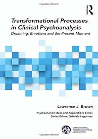 Transformational Processes in Clinical Psychoanalysis: Dreaming, Emotions and the Present Moment (The International Psychoanalytical Association Psychoanalytic Ideas and Applications Series)