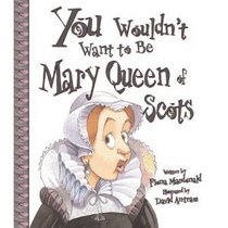 You Wouldn't Want to Be Mary, Queen of Scots!: A Ruler Who Really Lost Her Head