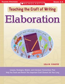 Elaboration: Lessons, Strategies, Models, and Literature Connections That Help You Teach and Revisit This Important Craft Element All Year Long (Teaching the Craft of Writing)