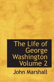 The Life of George Washington Volume 2: Commander in Chief of the American Forces During t
