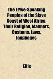 The Ewe-Speaking Peoples of the Slave Coast of West Africa, Their Religion, Manners, Customs, Laws, Languages,