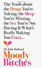 Moody Bitches: The Truth about the Drugs You're Taking, the Sleep You're Missing, the Sex You're Not Having and What's Really Making You Crazy...