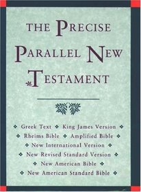 The Precise Parallel New Testament: Greek Text, King James Version, Rheims New Testament, Amplified Bible, New International Version, New Revised Standard Version, New American Bible