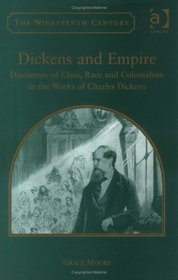 Dickens And Empire: Discourses Of Class, Race And Colonialism In The Works Of Charles Dickens (Nineteenth Century)