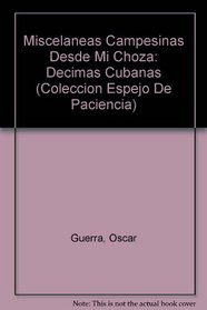 Miscelaneas Campesinas Desde Mi Choza: Decimas Cubanas (Coleccion Espejo De Paciencia) (Spanish Edition)