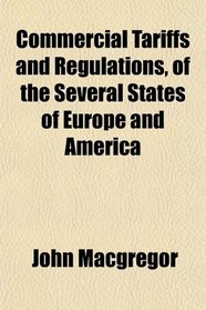 Commercial Tariffs and Regulations, of the Several States of Europe and America