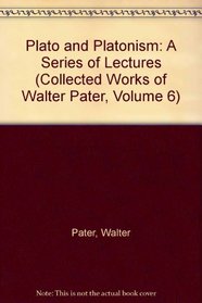 Plato and Platonism: A Series of Lectures (Volume 6 of Works) - Paperbound (Collected Works of Walter Pater, Volume 6)