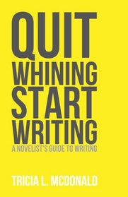 Quit Whining Start Writing: A Novelist's Guide to Writing