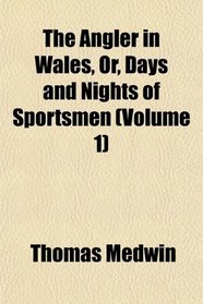 The Angler in Wales, Or, Days and Nights of Sportsmen (Volume 1)