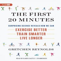 The First 20 Minutes: Surprising Science Reveals How We Can: Exercise Better, Train Smarter, Live Longer