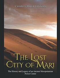 The Lost City of Mari: The History and Legacy of an Ancient Mesopotamian Power Center