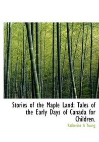 Stories of the Maple Land: Tales of the Early Days of Canada for Children. (Large Print Edition)
