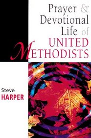 Prayer and Devotional Life of the United Methodists (United Methodist Studies Series)