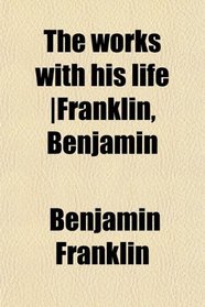 The works with his life |Franklin, Benjamin