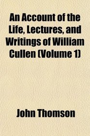 An Account of the Life, Lectures, and Writings of William Cullen (Volume 1)
