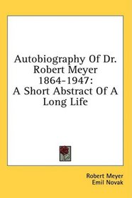 Autobiography Of Dr. Robert Meyer 1864-1947: A Short Abstract Of A Long Life