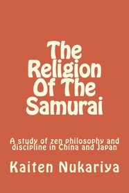 The Religion Of The Samurai: A study of zen philosophy and discipline in China and Japan