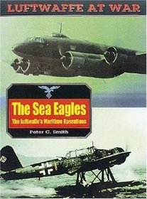 The Sea Eagles: The Luftwaffe's Maritime Operations 1939-1945 (Luftwaffe at War, 17)