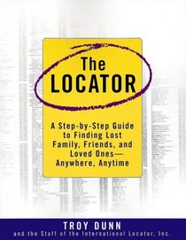 The Locator : A Step-By-Step Guide To Finding Lost Family, Friends, And Loved Ones--Anywhere, Any Time