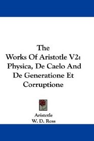 The Works Of Aristotle V2: Physica, De Caelo And De Generatione Et Corruptione