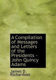 A Compilation of Messages and Letters of the Presidents - John Quincy Adams (Large Print Edition)