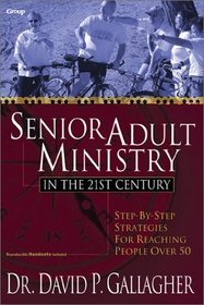 Senior Adult Ministry in the 21st Century: Step-By-Step Strategies for Reaching People over 50