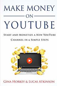 Make Money On YouTube: Start And Monetize A New YouTube Channel In 6 Simple Steps (Make Money From Home)