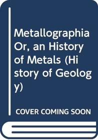 Metallographia Or, an History of Metals (History of Geology)