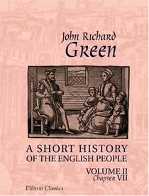 A Short History of the English People: Illustrated edition. Edited by Mrs. J.R. Green and Miss Kate Norgate. Volume 2. Chapter VII