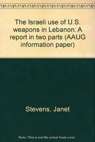 The Israeli use of U.S. weapons in Lebanon: A report in two parts (AAUG information paper)