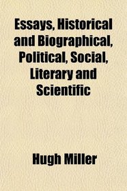 Essays, Historical and Biographical, Political, Social, Literary and Scientific