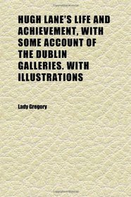 Hugh Lane's Life and Achievement, With Some Account of the Dublin Galleries. With Illustrations