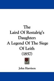 The Laird Of Restalrig's Daughter: A Legend Of The Siege Of Leith (1857)