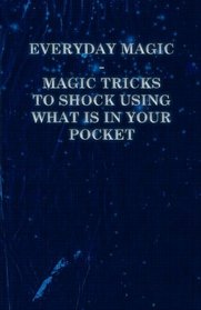 Everyday Magic - Magic Tricks to Shock Using what is in Your Pocket - Coins, Notes, Handkerchiefs, Cigarettes