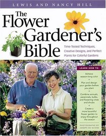 The Flower Gardener's Bible : Time-Tested Techniques, Creative Designs, and Perfect Plants for Colorful Gardens