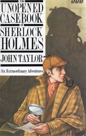 The Unopened Casebook of Sherlock Homes: 6 Extraordinary Adventures