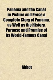 Panama and the Canal in Picture and Prose a Complete Story of Panama, as Well as the History, Purpose and Promise of Its World-Famous Canal