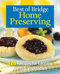 Best of Bridge Home Preserving: 120 Recipes for Canning Fruits and Vegetables