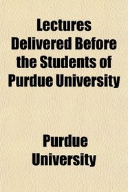 Lectures Delivered Before the Students of Purdue University