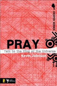 Pray: Talk to the King of the Universe (Deeper Series)