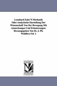 Leonhard Euler'S Mechanik Oder Analytische Darstellung Der Wissenschaft Von Der Bewegung Mit Anmerkungen Und Erluterungen. Herausgegeben Von Dr. J. Ph. Wohlfers.Vol. 1