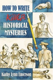 How to Write Killer Historical Mysteries: The Art and Adventure of Sleuthing Through the Past
