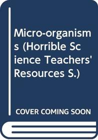 Micro-organisms (Horrible Science Teachers' Resources S.)