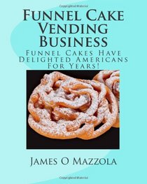 Funnel Cake Vending Business: Funnel Cakes Have Delighted Americans For Years! (Volume 1)