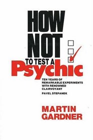 How Not to Test a Psychic: Ten Years of Remarkable Experiments With Renowned Clairvoyant Pavel Stepanek
