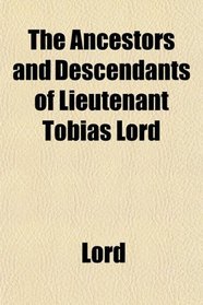 The Ancestors and Descendants of Lieutenant Tobias Lord