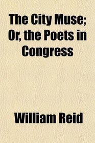 The City Muse; Or, the Poets in Congress