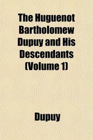 The Huguenot Bartholomew Dupuy and His Descendants (Volume 1)