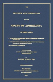 The Practice And Jurisdiction Of The Court Of Admiralty: In Three Parts