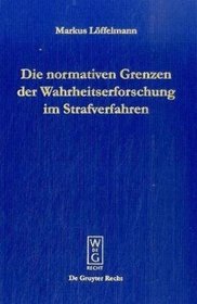 Die normativen Grenzen der Wahrheitsforschung im Strafverfahren: Ideen zu einer Kritik der Funktionsfähigkeit der Strafrechtspflege (German Edition)